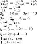 \frac{x+6}{12+6} = \frac{y-6}{-6-6} = \frac{z+5}{1+5} \\ \frac{x+6}{18} = \frac{y-6}{-12} \\ 3y-18=-2x-12\\ 2x+3y-6=0\\ \frac{y-6}{-12} = \frac{z+5}{6}\\ y-6=-2z-10\\ y+ 2z + 4 =0\\ \left \{ {{2x+3y-6=0} \atop {y+ 2z + 4 =0}} \right.