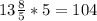 13 \frac{8}{5} *5=104