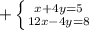 + \left \{ {{x + 4y = 5} \atop {12x-4y =8}} \right.