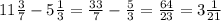 11 \frac{3}{7} - 5 \frac{1}{3} = \frac{33}{7} - \frac{5}{3} = \frac{64}{23} = 3 \frac{1}{21}