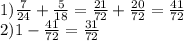 1) \frac{7}{24} + \frac{5}{18} = \frac{21}{72} + \frac{20}{72} = \frac{41}{72} \\ 2)1 - \frac{41}{72} = \frac{31}{72} \\