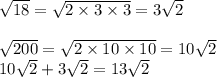 \sqrt{18} = \sqrt{2 \times 3 \times 3} = 3 \sqrt{2} \\ \\ \sqrt{200} = \sqrt{2 \times 10 \times 10} = 10 \sqrt{2} \\ 10 \sqrt{2} + 3 \sqrt{2} = 13 \sqrt{2}