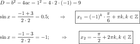 D=b^2-4ac= 1^2-4\cdot 2\cdot(-1)=9\\ \\ \sin x= \dfrac{-1+3}{2\cdot 2}=0.5;~~~~~\Rightarrow~~~~~ \boxed{x_1=(-1)^k \cdot\frac{\pi}{6}+ \pi k,k \in \mathbb{Z} } \\ \\ \\ \sin x= \dfrac{-1-3}{2\cdot 2}=-1;~~~~~~\Rightarrow~~~~~~ \boxed{x_2=- \frac{\pi}{2}+2 \pi k,k \in \mathbb{Z} }