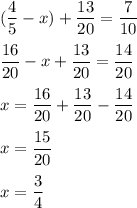 \displaystyle ( \frac{4}{5}-x)+ \frac{13}{20}= \frac{7}{10} \\ \\ \frac{16}{20}-x+ \frac{13}{20}= \frac{14}{20} \\ \\ x=\frac{16}{20}+ \frac{13}{20}- \frac{14}{20} \\ \\ x= \frac{15}{20} \\ \\ x= \frac{3}{4}