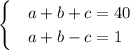 \begin{cases}&#10; & a+b+c=40 \\ &#10; & a+b-c=1 &#10;\end{cases}