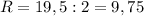 R=19,5:2=9,75