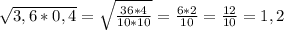 \sqrt{3,6*0,4} = \sqrt{ \frac{36*4}{10*10} } = \frac{6*2}{10} = \frac{12}{10}=1,2