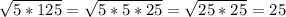 \sqrt{5*125} = \sqrt{5*5*25}= \sqrt{25*25}=25