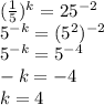 (\frac{1}{5} )^k=25^{-2}\\&#10;5^{-k}=(5^2)^{-2}\\&#10;5^{-k}=5^{-4}\\&#10;-k=-4\\&#10;k=4