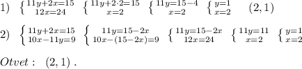 1)\; \; \left \{ {{11y+2x=15} \atop {12x=24}} \right. \; \left \{ {{11y+2\cdot 2=15} \atop {x=2}} \right. \; \left \{ {{11y=15-4} \atop {x=2}} \right. \; \left \{ {{y=1} \atop {x=2}} \right. \; \; \; \; (2,1)\\\\2)\; \; \left \{ {{11y+2x=15} \atop {10x-11y=9}} \right. \; \left \{ {{11y=15-2x} \atop {10x-(15-2x)=9}} \right. \; \left \{ {{11y=15-2x} \atop {12x=24}} \right. \; \left \{ {{11y=11} \atop {x=2}} \right. \; \left \{ {{y=1} \atop {x=2}} \right. \\\\Otvet:\; \; (2,1)\; .