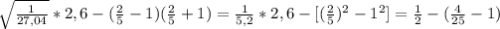 \sqrt{ \frac{1}{27,04} } *2,6 -( \frac{2}{5} -1)( \frac{2}{5} +1) = \frac{1}{5,2}*2,6 -[( \frac{2}{5}) ^{2} - 1 ^{2} ]= \frac{1}{2} - ( \frac{4}{25} - 1)