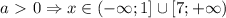 a\ \textgreater \ 0 \Rightarrow x \in (- \infty ; 1] \cup [7 ; +\infty )