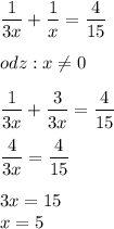 \displaystyle \frac{1}{3x}+ \frac{1}{x}= \frac{4}{15} \\ \\ odz:x \neq 0 \\ \\ \frac{1}{3x}+ \frac{3}{3x}= \frac{4}{15} \\ \\ \frac{4}{3x}= \frac{4}{15} \\ \\ 3x=15 \\ x=5