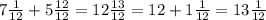 7 \frac{1}{12} +5 \frac{12}{12} =12 \frac{13}{12} =12+1 \frac{1}{12} =13 \frac{1}{12}