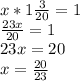 x*1 \frac{3}{20}=1 \\ \frac{23x}{20}=1 \\ 23x=20 \\ x= \frac{20}{23}