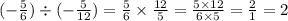 ( - \frac{5}{6} ) \div ( - \frac{5}{12} ) = \frac{5}{6} \times \frac{12}{5} = \frac{5 \times 12}{6 \times 5} = \frac{2}{1} = 2