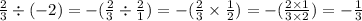 \frac{2}{3} \div ( - 2) = - ( \frac{2}{3} \div \frac{2}{1} ) = - ( \frac{2}{3} \times \frac{1}{2}) = - ( \frac{2 \times 1}{3 \times 2} ) = - \frac{1}{3}