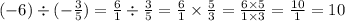 ( - 6) \div ( - \frac{3}{5} ) = \frac{6}{1} \div \frac{3}{5} = \frac{6}{1} \times \frac{5}{3} = \frac{6 \times 5}{1 \times 3} = \frac{10}{1} = 10