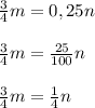 \frac{3}{4} m=0,25n \\ \\ \frac{3}{4} m= \frac{25}{100} n \\ \\ \frac{3}{4} m= \frac{1}{4}n