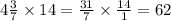 4 \frac{3}{7} \times 14 = \frac{31}{7} \times \frac{14}{1} = 62