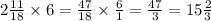 2 \frac{11}{18} \times 6 = \frac{47}{18} \times \frac{6}{1} = \frac{47}{3} = 15 \frac{2}{3}