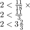 2 < \frac{11}{18} \times \\ 2 < \frac{11}{3} \\ 2 < 3 \frac{2}{3}