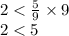 2 < \frac{5}{9} \times 9 \\ 2 < 5