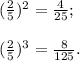 (\frac{2}{5}) ^2= \frac{4}{25} ; \\ \\ (\frac{2}{5})^3 = \frac{8}{125}.