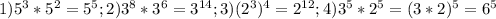1) 5^{3} * 5^{2} = 5^{5} ; 2) 3^{8} * 3^{6} = 3^{14} ; 3) (2^{3}) ^{4} = 2^{12} ; 4) 3^{5} * 2^{5} = (3*2)^{5} = 6^{5}