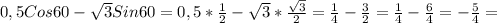 0,5Cos60 - \sqrt{3}Sin60 = 0,5* \frac{1}{2} - \sqrt{3} * \frac{ \sqrt{3} }{2} = \frac{1}{4} - \frac{3}{2}= \frac{1}{4} - \frac{6}{4}= - \frac{5}{4}=