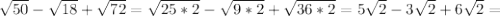 \sqrt{50}- \sqrt{18} + \sqrt{72}= \sqrt{25*2} - \sqrt{9*2} + \sqrt{36*2} =5 \sqrt{2}-3 \sqrt{2}+6 \sqrt{2}=