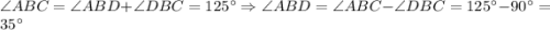 \angle ABC = \angle ABD + \angle DBC = 125^{\circ} \Rightarrow \angle ABD = \angle ABC- \angle DBC=125^{\circ}- 90^{\circ} = 35^{\circ}