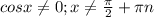 cosx \neq 0; x \neq \frac{ \pi }{2}+ \pi n