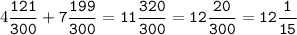 4\tt\displaystyle\frac{121}{300}+7\frac{199}{300}=11\frac{320}{300}=12\frac{20}{300}=12\frac{1}{15}