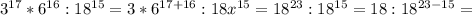 3 ^{17} *6 ^{16} :18 ^{15} =3*6 ^{17+16} :18 x^{15} =18 ^{23} :18 ^{15} =18:18 ^{23-15}=