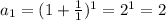 a_{1}= (1+ \frac{1}{1}) ^{1}= 2^{1} =2