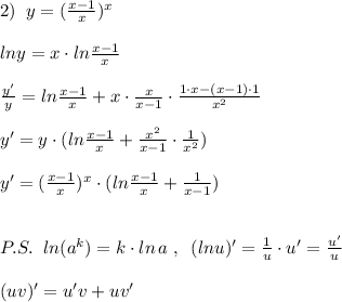 2)\; \; y=( \frac{x-1}{x} )^{x}\\\\lny=x\cdot ln \frac{x-1}{x} \\\\ \frac{y'}{y} =ln \frac{x-1}{x}+x\cdot \frac{x}{x-1} \cdot \frac{1\cdot x-(x-1)\cdot 1}{x^2}\\\\y'=y\cdot (ln \frac{x-1}{x}+ \frac{x^2}{x-1}\cdot \frac{1}{x^2} ) \\\\y'=(\frac{x-1}{x})^{x}\cdot (ln \frac{x-1}{x}+\frac{1}{x-1}) \\\\\\P.S.\; \; ln(a^{k})=k\cdot ln\, a\; ,\; \; (lnu)'= \frac{1}{u}\cdot u'=\frac{u'}{u}\\\\(uv)'=u'v+uv'