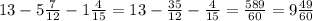 13 - 5 \frac{7}{12} - 1 \frac{4}{15} = 13 - \frac{35}{12} - \frac{4}{15} = \frac{589}{60} = 9 \frac{49}{60}