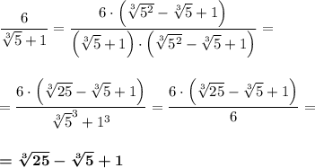 \dfrac 6{\sqrt[3]5+1}=\dfrac {6\cdot \Big(\sqrt[3]{5^2}-\sqrt[3]5+1\Big)}{\Big(\sqrt[3]5+1\Big)\cdot \Big(\sqrt[3]{5^2}-\sqrt[3]5+1\Big)}=\\\\\\=\dfrac {6\cdot \Big(\sqrt[3]{25}-\sqrt[3]5+1\Big)}{\sqrt[3]5^3+1^3}=\dfrac {6\cdot \Big(\sqrt[3]{25}-\sqrt[3]5+1\Big)}6=\\\\\\\boldsymbol{=\sqrt[3]{25}-\sqrt[3]5+1}