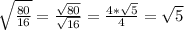 \sqrt{ \frac{80}{16} } = \frac{ \sqrt{80} }{ \sqrt{16} } = \frac{4* \sqrt{5} }{4}= \sqrt{5}