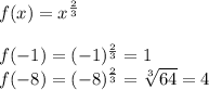 f(x)=x^\frac{2}3\\\\f(-1)=(-1)^\frac{2}3=1\\f(-8)=(-8)^\frac{2}3=\sqrt[3]{64}=4