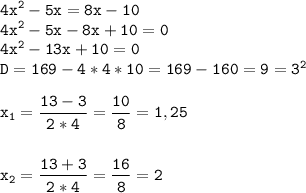 \tt\displaystyle 4x^{2}-5x=8x-10\\4x^{2}-5x-8x+10=0\\4x^{2}-13x+10=0\\D=169-4*4*10=169-160=9=3^{2}\\\\x_1=\frac{13-3}{2*4}=\frac{10}{8}=1,25\\\\\\x_2=\frac{13+3}{2*4}=\frac{16}{8}=2