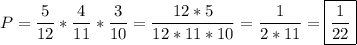 \displaystyle P=\frac{5}{12}*\frac{4}{11}*\frac{3}{10}=\frac{12*5}{12*11*10}=\frac{1}{2*11}=\boxed{\frac{1}{22}}