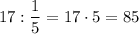 17:\dfrac 15=17\cdot 5=85