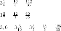 3 \frac{1}{5} = \frac{16}{5} = \frac{112}{35} \\ \\ 1 \frac{5}{7} = \frac{12}{7} = \frac{60}{35} \\ \\ 3,6=3 \frac{6}{10} =3 \frac{3}{5} = \frac{18}{5} = \frac{126}{35} \\