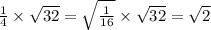 \frac{1}{4} \times \sqrt{32} = \sqrt{ \frac{1}{16} } \times \sqrt{32} = \sqrt{2}