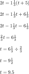 2t = 1 \frac{1}{3} (t + 5) \\ \\ 2t = 1 \frac{1}{3} t + 6 \frac{1}{3} \\ \\ 2t - 1 \frac{1}{3} t = 6 \frac{1}{3} \\ \\ \frac{2}{3} t = 6 \frac{1}{3} \\ \\ t = 6\frac{1}{3} \div \frac{2}{3} \\ \\ t = 9 \frac{1}{2} \\ \\ t = 9.5