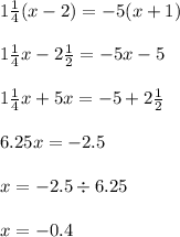 1 \frac{1}{4} (x - 2) = - 5(x + 1) \\ \\ 1 \frac{1}{4} x - 2 \frac{1}{2} = - 5x - 5 \\ \\ 1 \frac{1}{4} x + 5x = - 5 + 2 \frac{1}{2} \\ \\ 6 .25x = - 2.5 \\ \\ x = - 2.5 \div 6.25 \\ \\ x = - 0.4