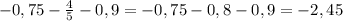 -0,75- \frac{4}{5} -0,9=-0,75-0,8-0,9=-2,45