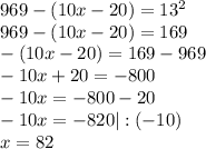 969-(10x-20)=13^2\\&#10;969-(10x-20)=169\\&#10;-(10x-20)=169-969\\&#10;-10x+20=-800\\&#10;-10x=-800-20\\&#10;-10x=-820 | : (-10)\\&#10;x=82